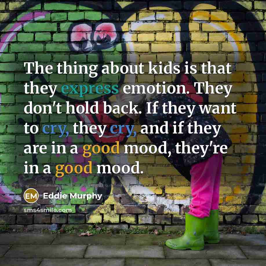 “The thing about kids is that they express emotion. They don't hold back. If they want to cry, they cry, and if they are in a good mood, they're in a good mood.” quote by Eddie Murphy