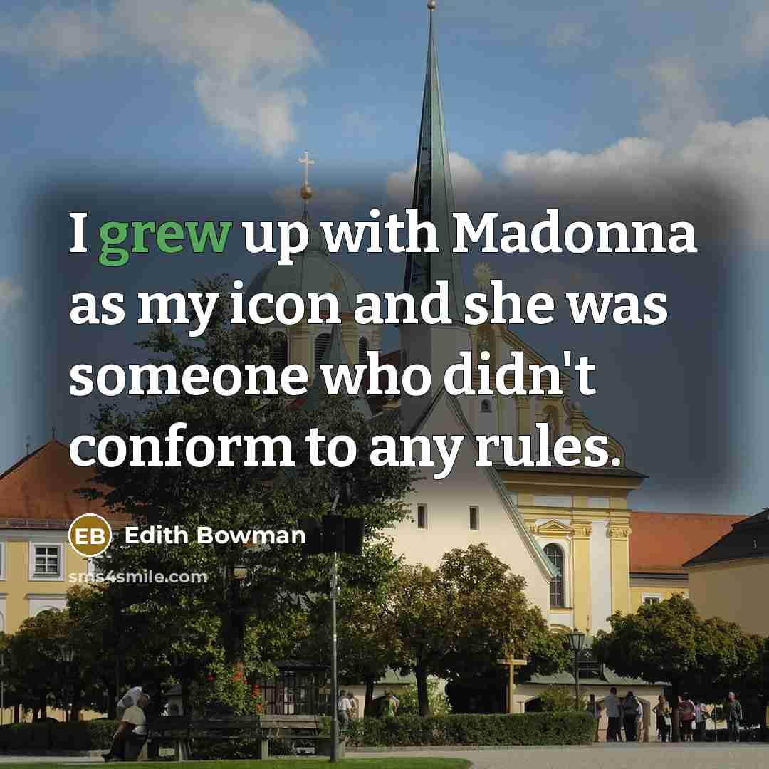 “I grew up with Madonna as my icon and she was someone who didn't conform to any rules.” quote by Edith Bowman