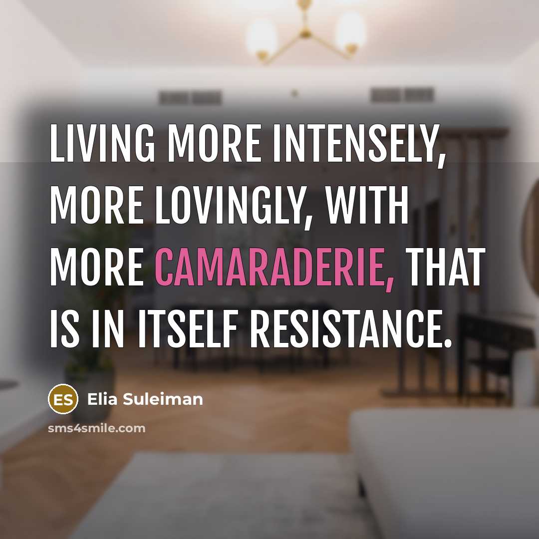 “Living more intensely, more lovingly, with more camaraderie, that is…” quote by Elia Suleiman