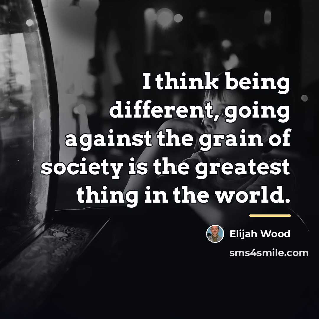 “I think being different, going against the grain of society…” quote by Elijah Wood