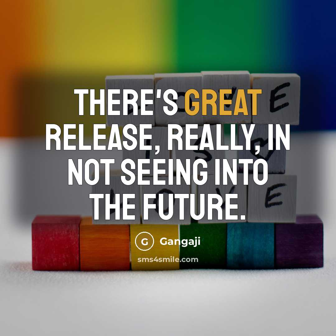 “There's great release, really, in not seeing into the future.…” quote by Gangaji