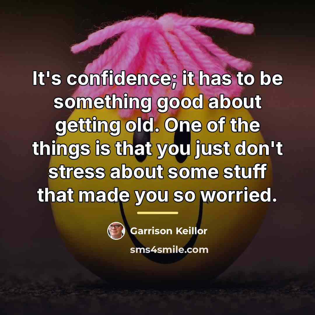 “It's confidence; it has to be something good about getting…” quote by Garrison Keillor