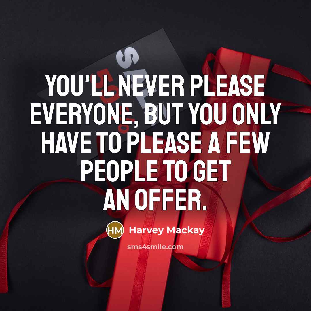 “You'll never please everyone, but you only have to please…” quote by Harvey Mackay