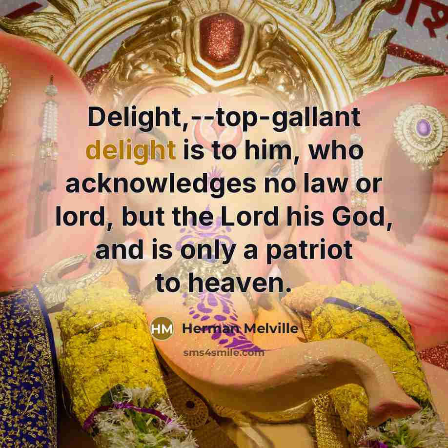 “Delight,--top-gallant delight is to him, who acknowledges no law or…” quote by Herman Melville