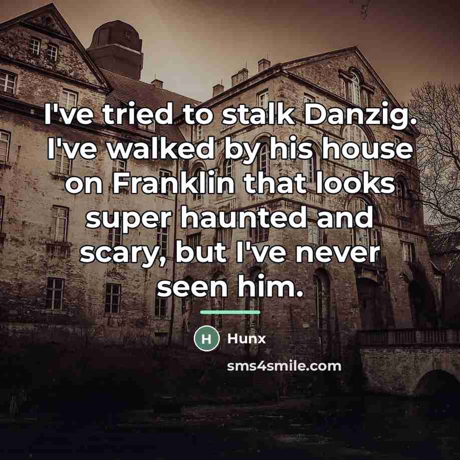 “I've tried to stalk Danzig. I've walked by his house…” quote by Hunx