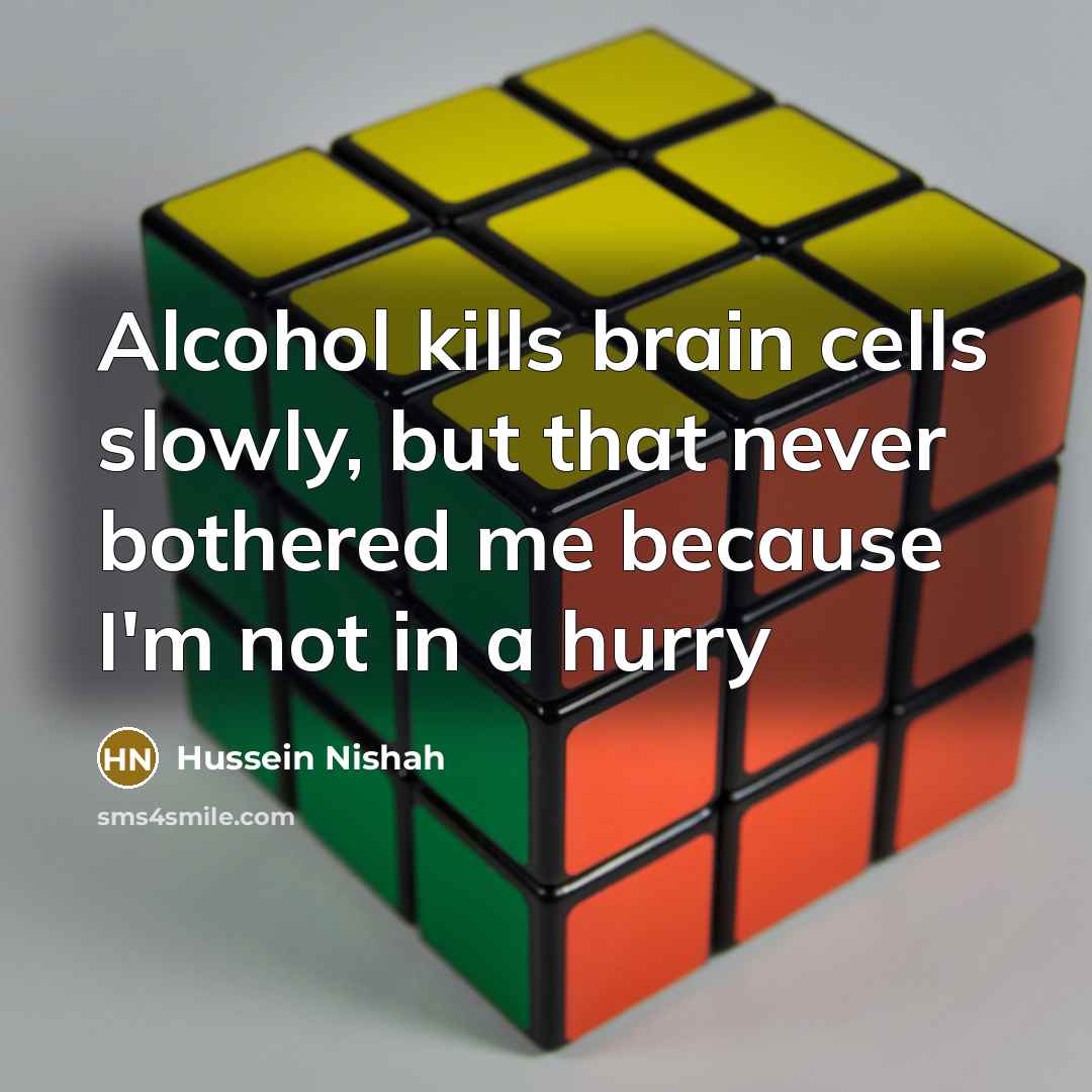 “Alcohol kills brain cells slowly, but that never bothered me…” quote by Hussein Nishah