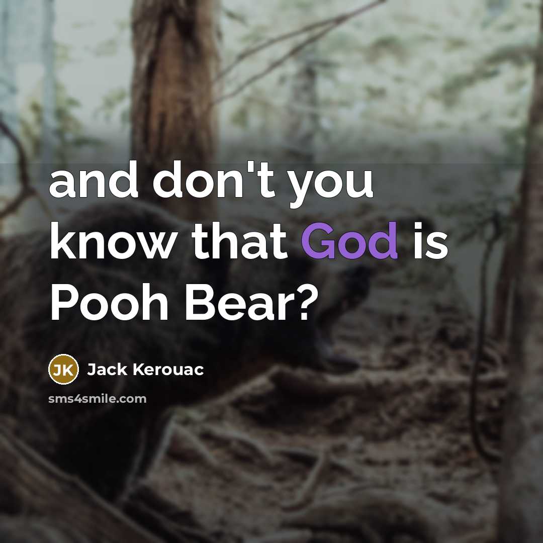 “and don't you know that God is Pooh Bear?” quote by Jack Kerouac