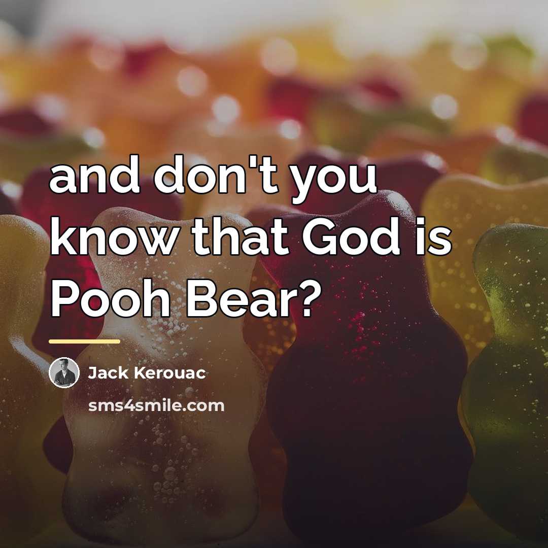 “and don't you know that God is Pooh Bear?…” quote by Jack Kerouac