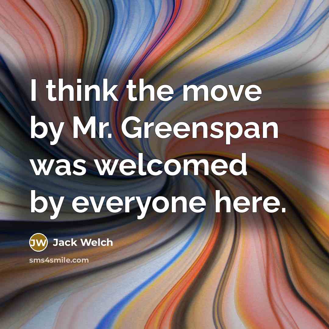 “I think the move by Mr. Greenspan was welcomed by…” quote by Jack Welch