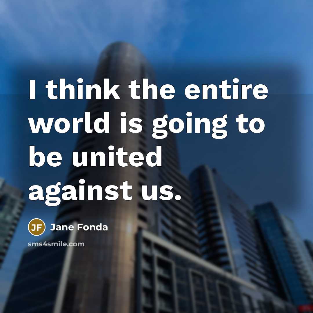 “I think the entire world is going to be united…” quote by Jane Fonda