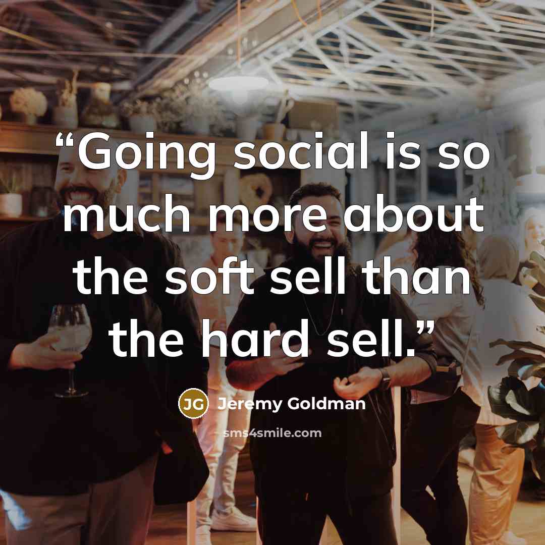“Going social is so much more about the soft sell than the hard sell.” quote by Jeremy Goldman