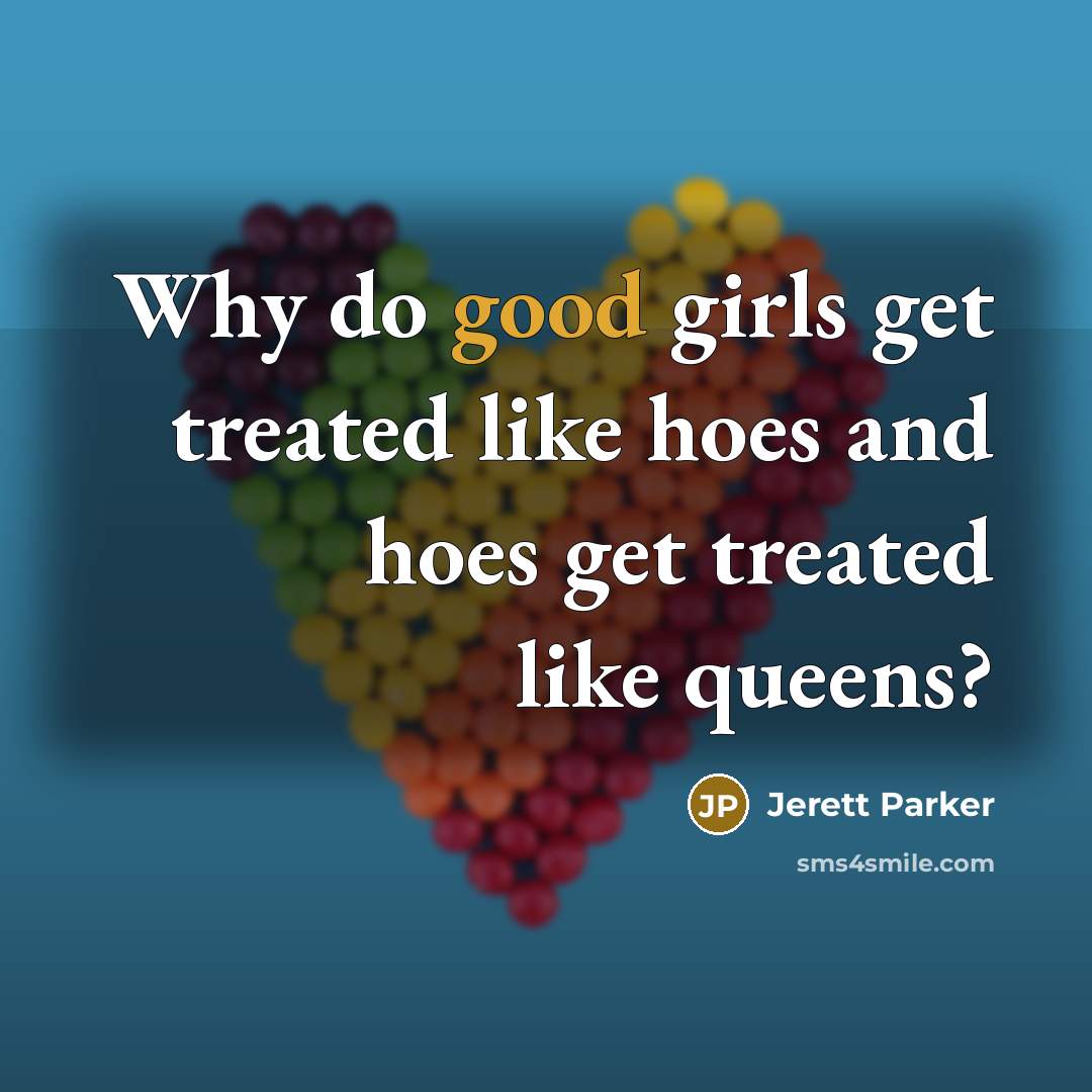 “Why do good girls get treated like hoes and hoes…” quote by Jerett Parker