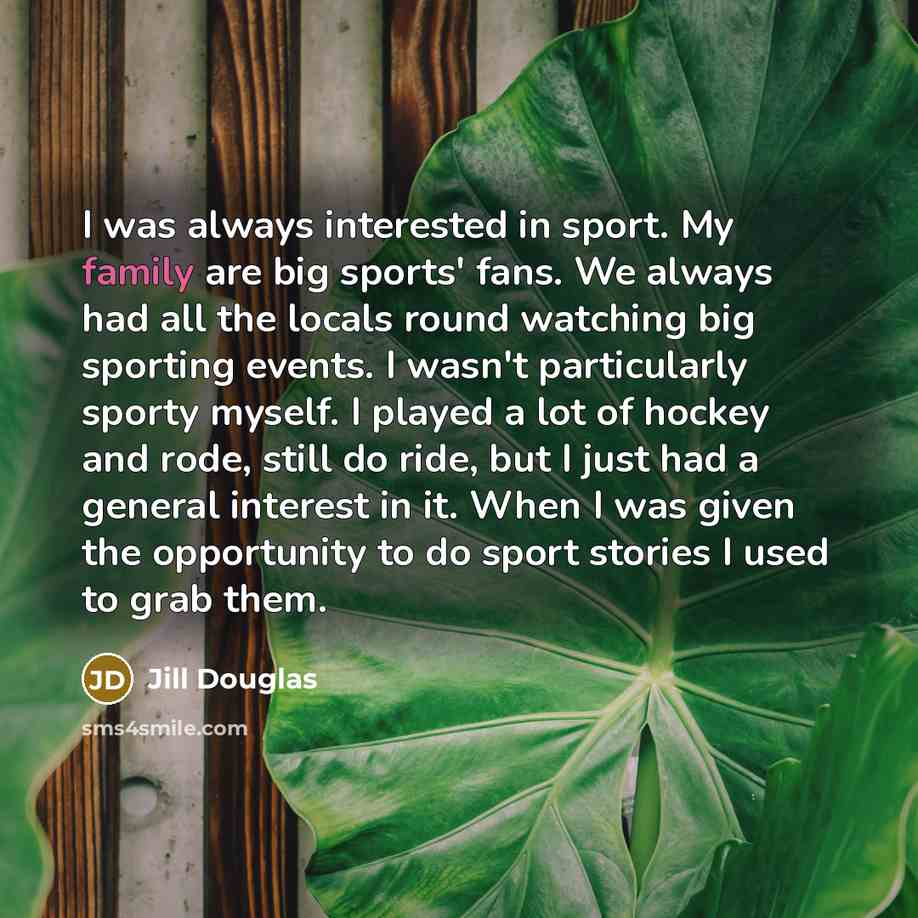 “I was always interested in sport. My family are big…” quote by Jill Douglas