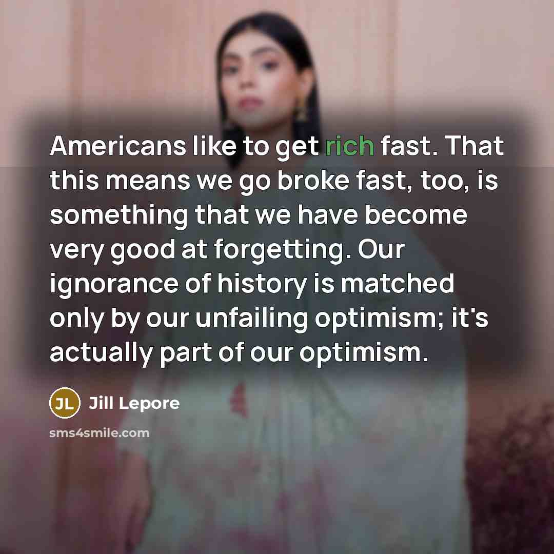 “Americans like to get rich fast. That this means we…” quote by Jill Lepore