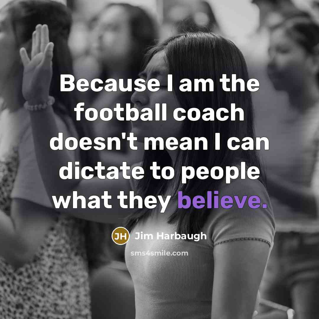 “Because I am the football coach doesn't mean I can…” quote by Jim Harbaugh