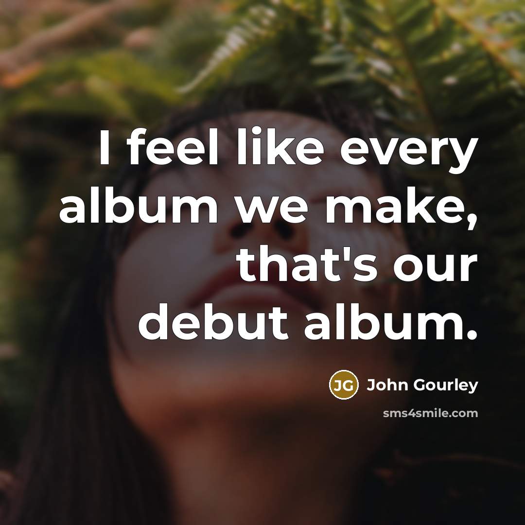 “I feel like every album we make, that's our debut…” quote by John Gourley