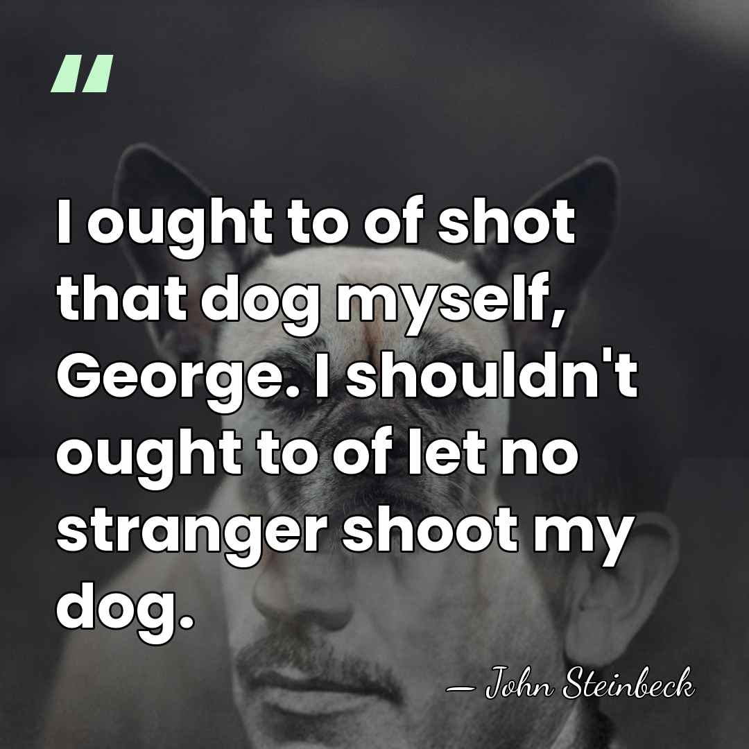 I ought to of shot that dog myself, George. I shouldn't ought&hellip; - John Steinbeck