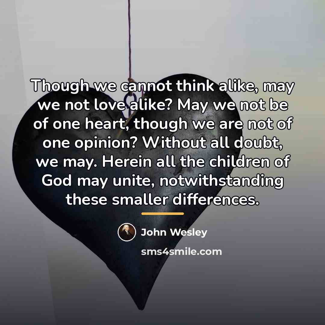 “Though we cannot think alike, may we not love alike?…” quote by John Wesley