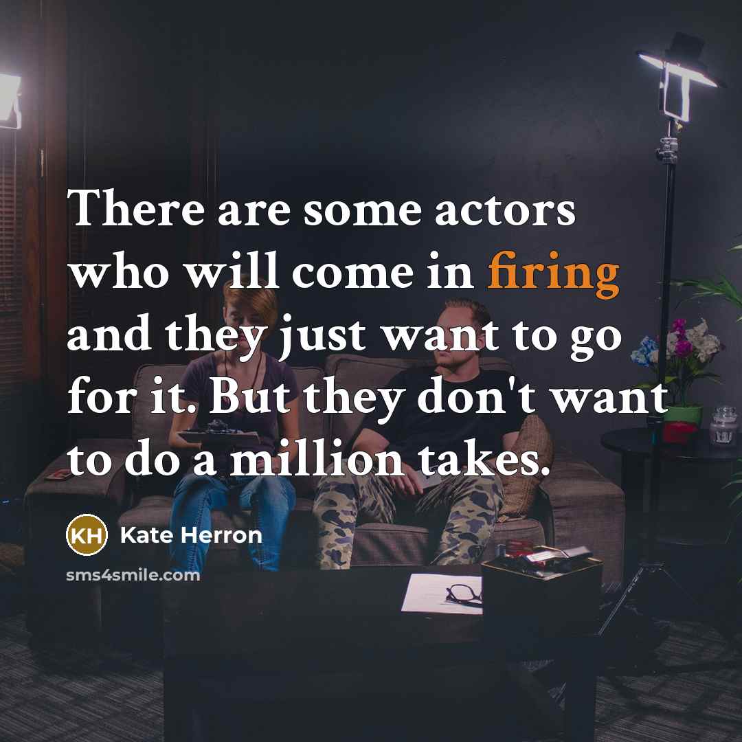 “There are some actors who will come in firing and they just want to go for it. But they don't want to do a million takes.” quote by Kate Herron