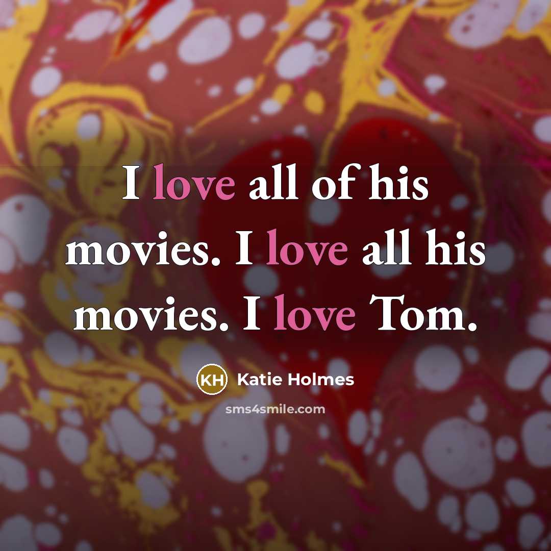 “I love all of his movies. I love all his…” quote by Katie Holmes