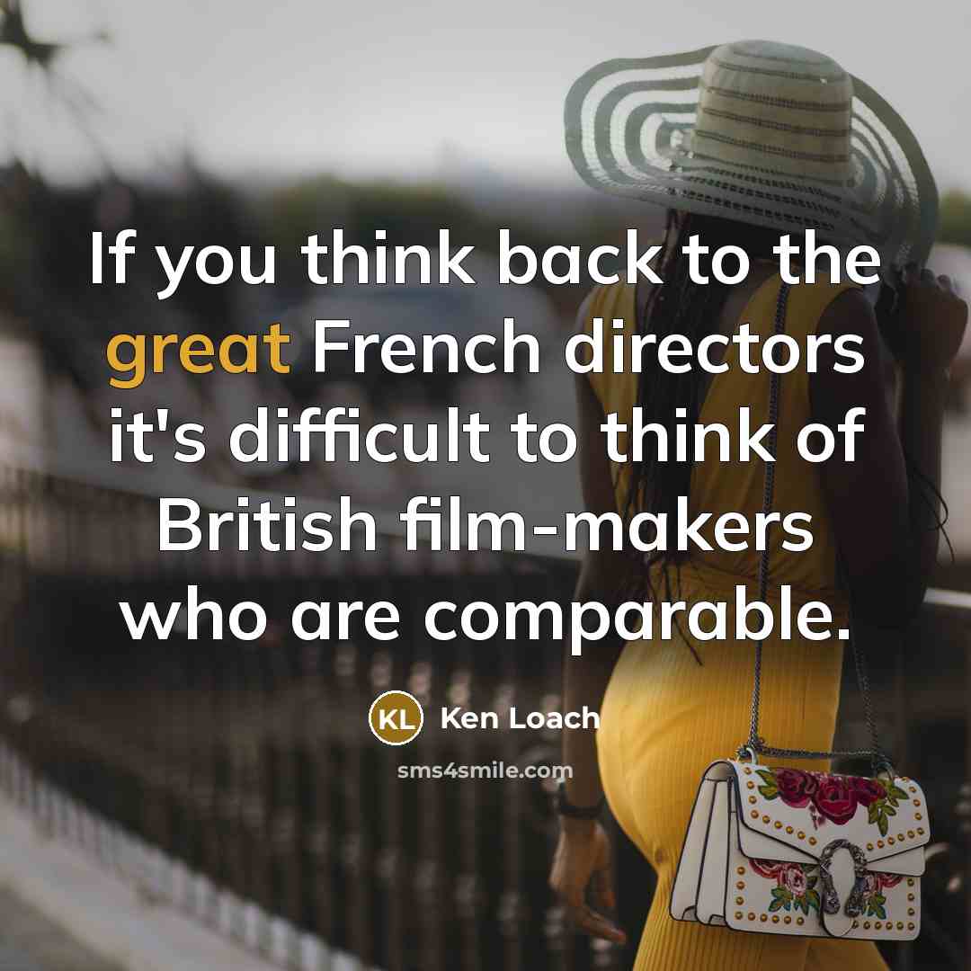 “If you think back to the great French directors it's…” quote by Ken Loach