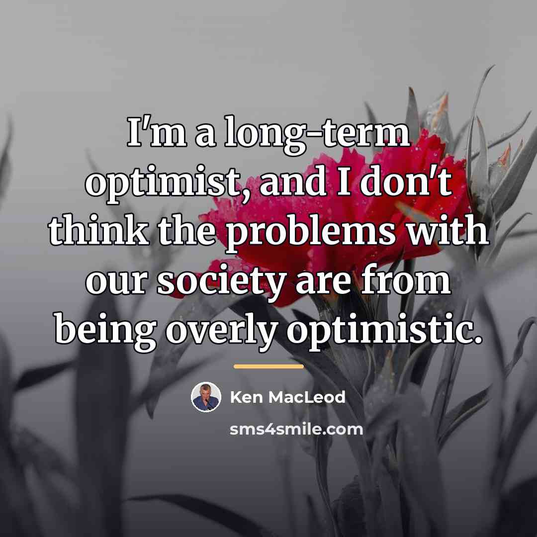 “I'm a long-term optimist, and I don't think the problems…” quote by Ken MacLeod