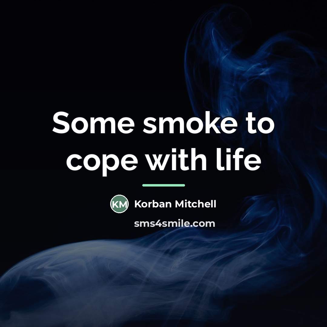 “Some smoke to cope with life…” quote by Korban Mitchell