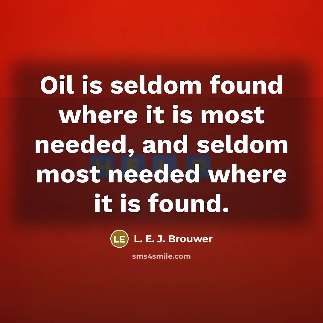 “Oil is seldom found where it is most needed, and seldom most needed where it is found.” quote by L. E. J. Brouwer