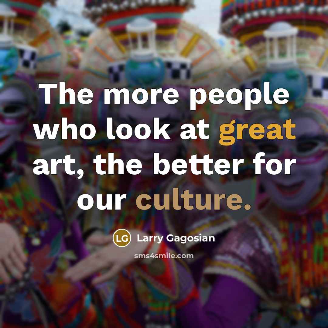 “The more people who look at great art, the better…” quote by Larry Gagosian