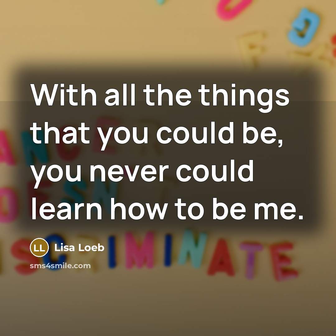 “With all the things that you could be, you never…” quote by Lisa Loeb