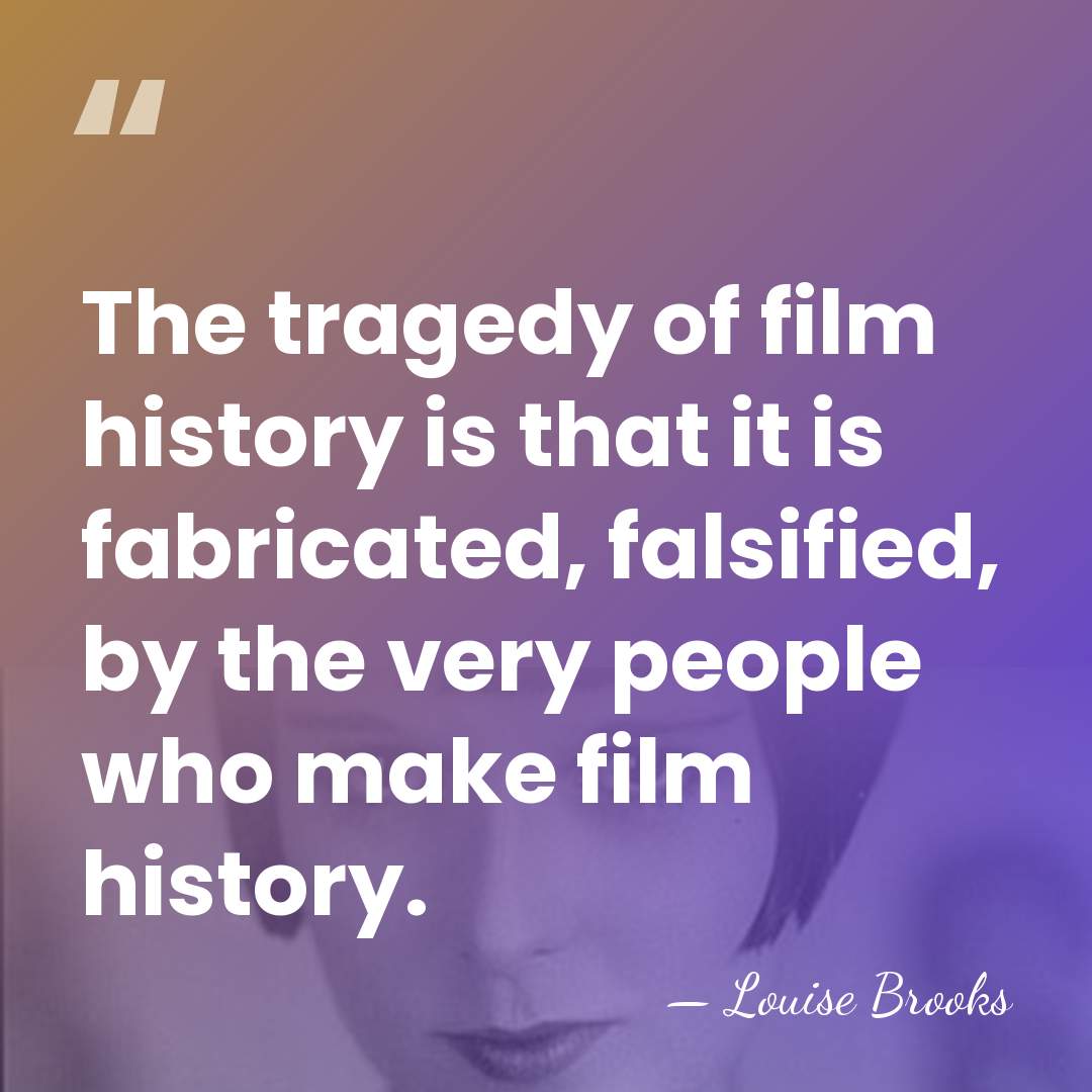 The tragedy of film history is that it is fabricated, falsified, by&hellip; - Louise Brooks