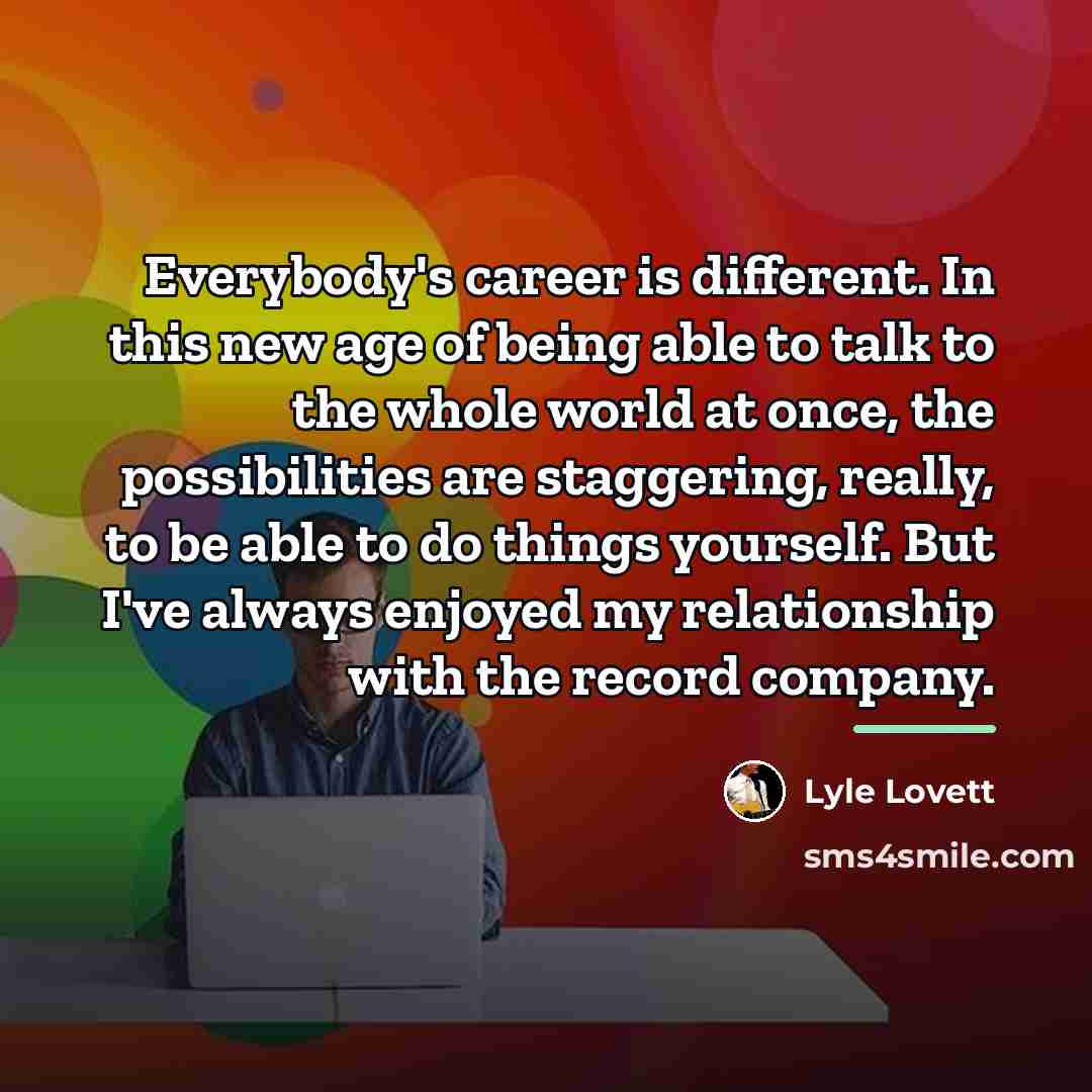 “Everybody's career is different. In this new age of being…” quote by Lyle Lovett