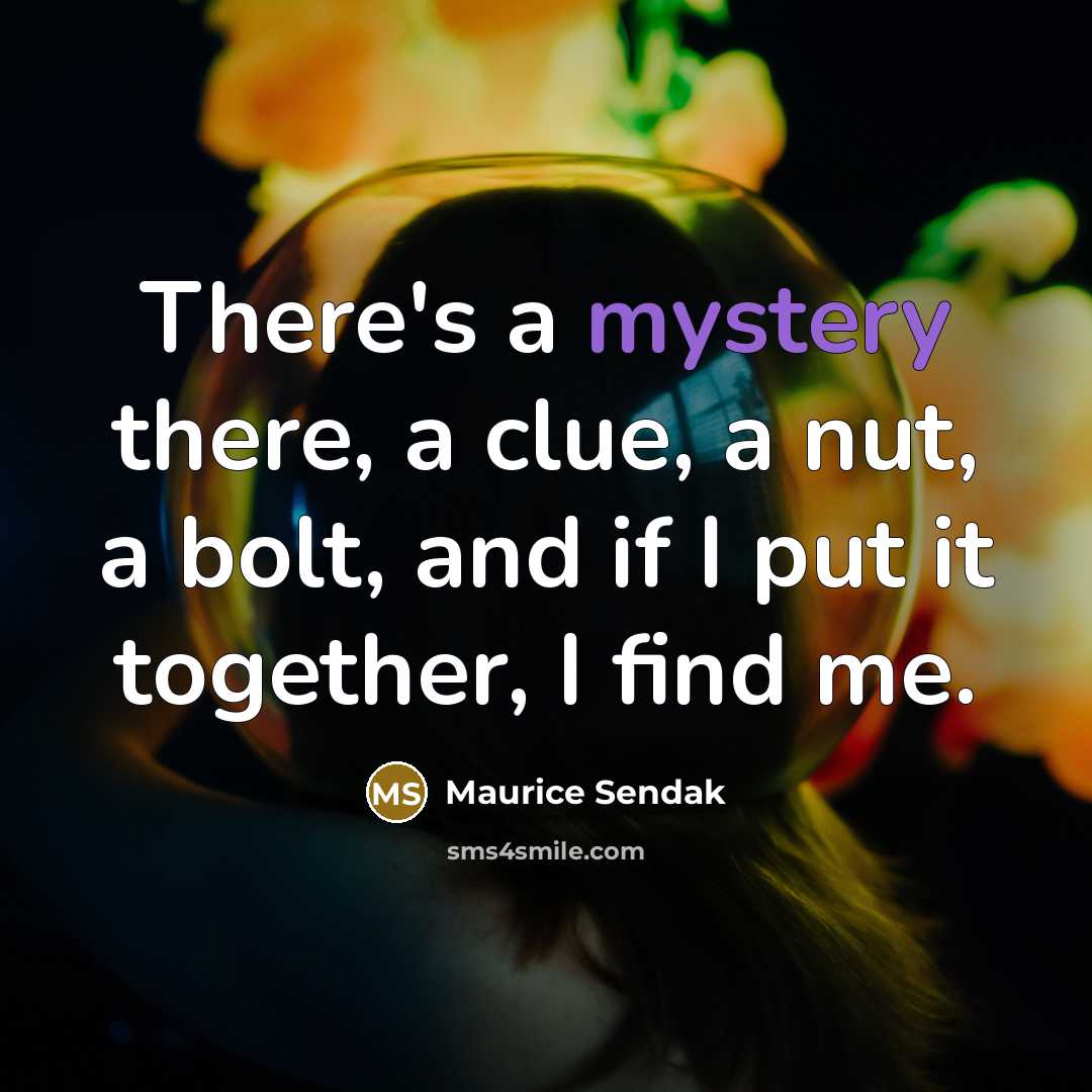 “There's a mystery there, a clue, a nut, a bolt,…” quote by Maurice Sendak
