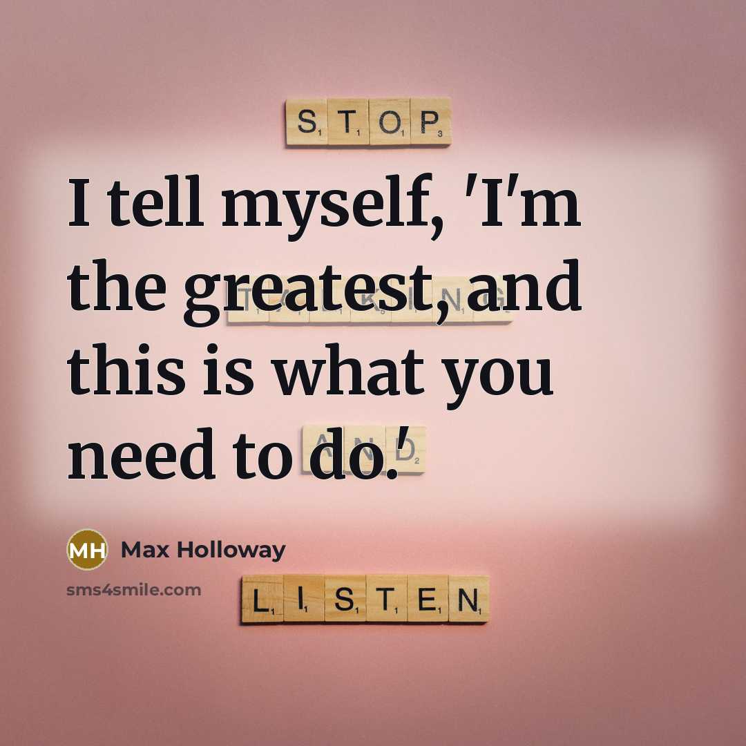 “I tell myself, 'I'm the greatest, and this is what…” quote by Max Holloway