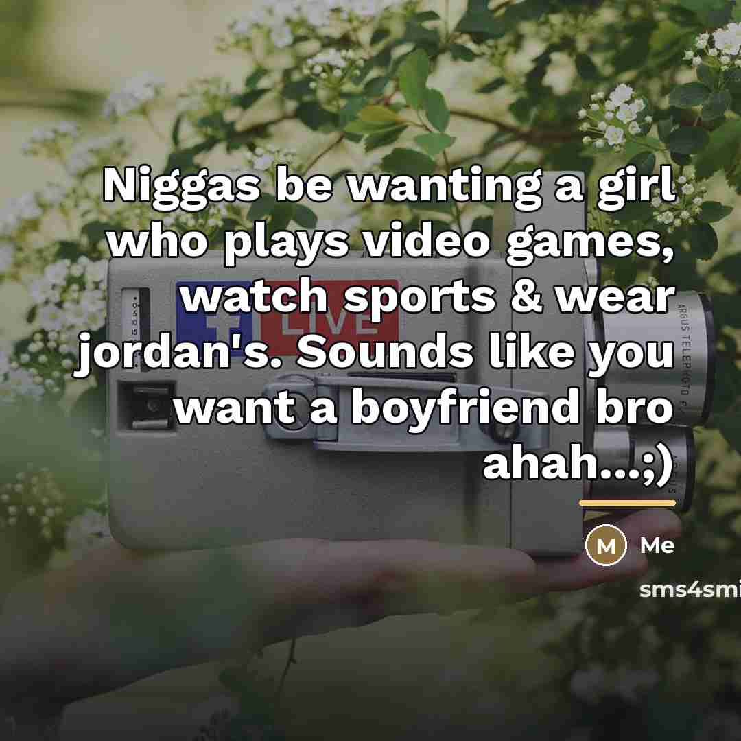 “Niggas be wanting a girl who plays video games, watch…” quote by Me