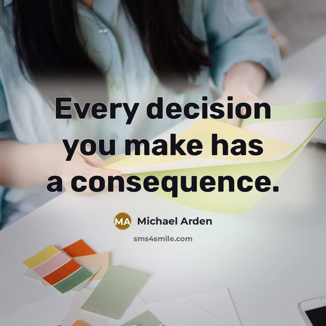 “Every decision you make has a consequence.” quote by Michael Arden