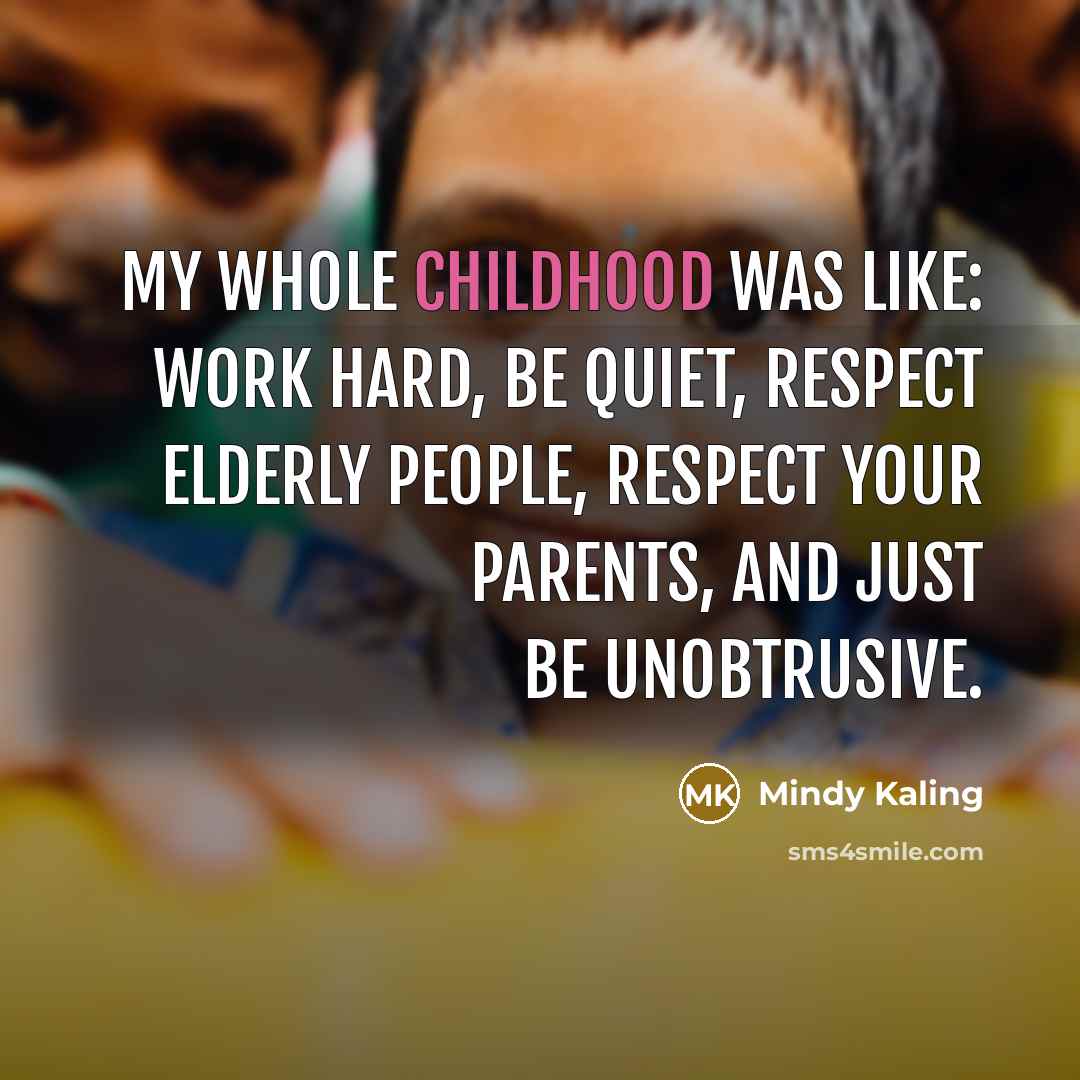 “My whole childhood was like: Work hard, be quiet, respect…” quote by Mindy Kaling