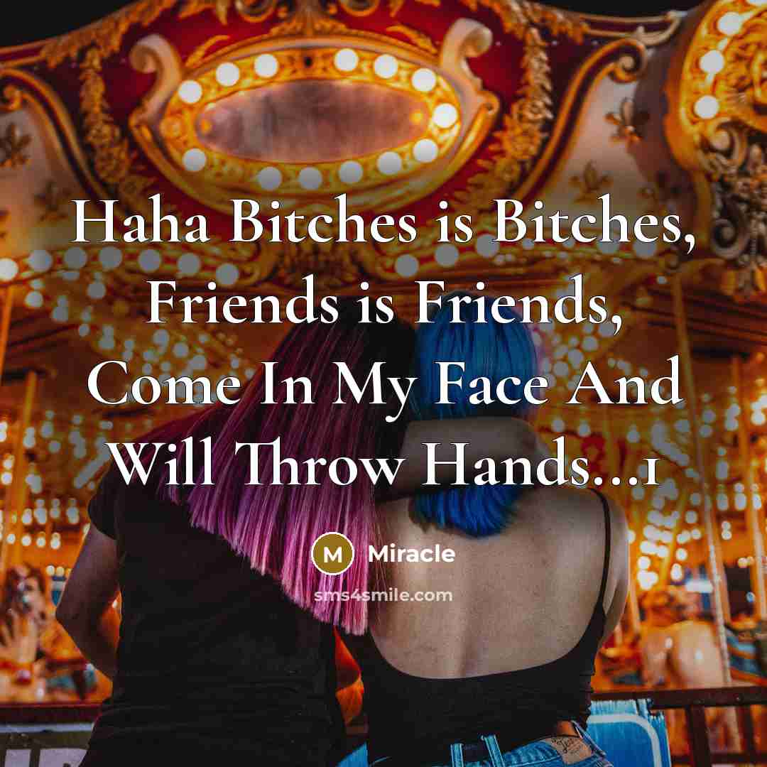 “Haha Bitches is Bitches, Friends is Friends, Come In My Face And Will Throw Hands...1” quote by Miracle