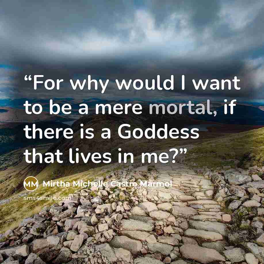 “For why would I want to be a mere mortal, if there is a Goddess that lives in me?” quote by Mirtha Michelle Castro Mármol