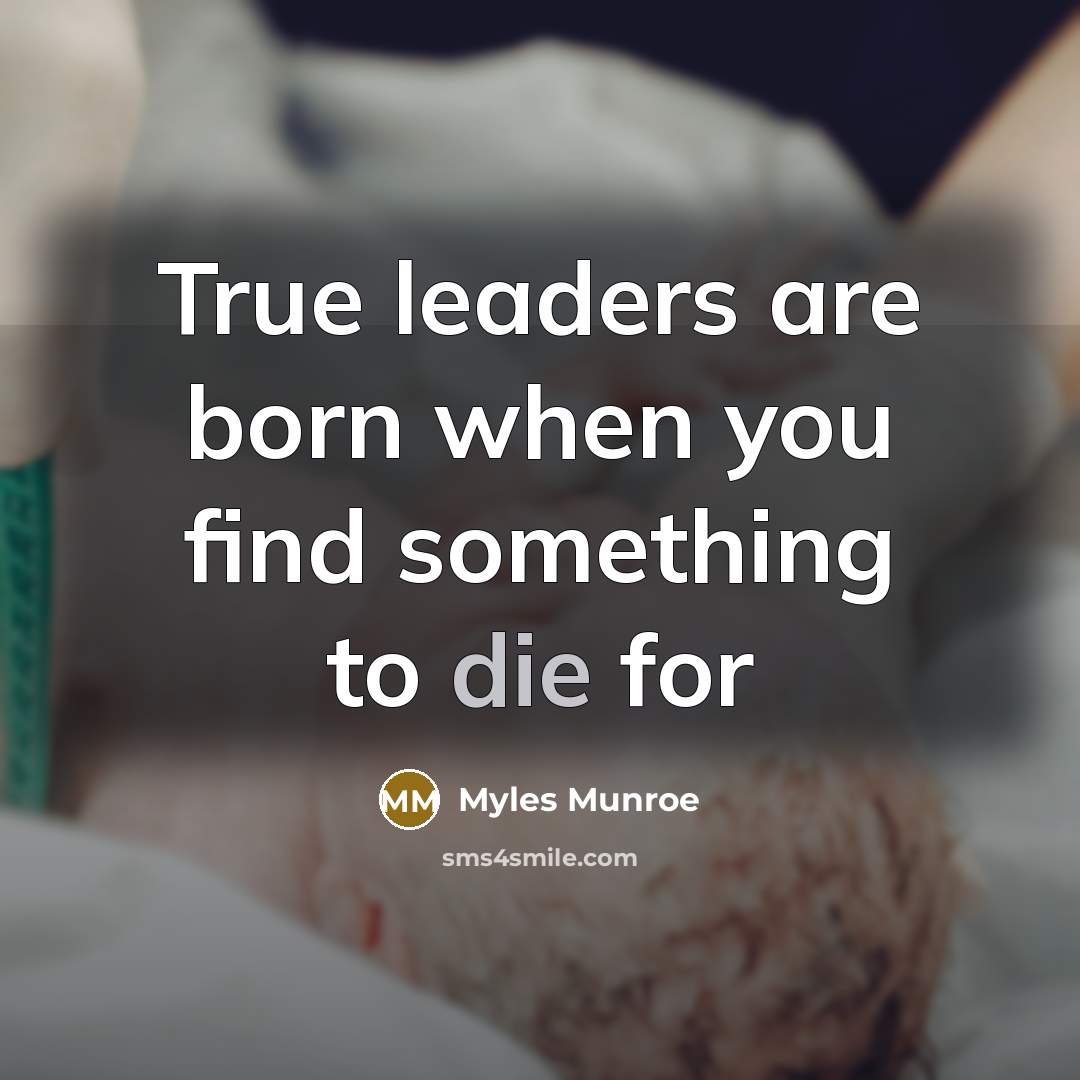 “True leaders are born when you find something to die…” quote by Myles Munroe