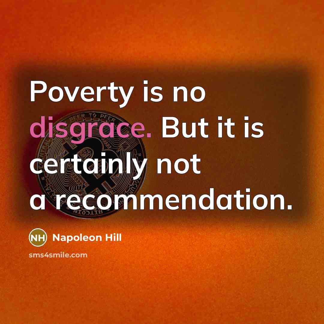 “Poverty is no disgrace. But it is certainly not a recommendation.” quote by Napoleon Hill