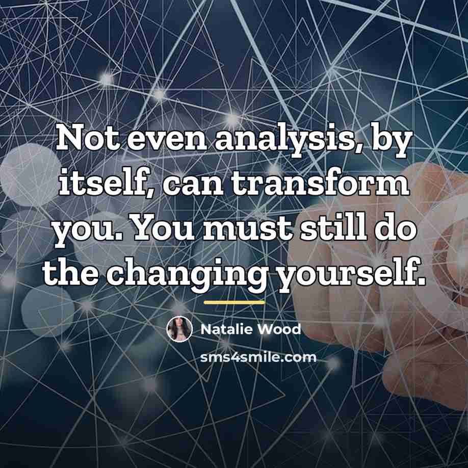 “Not even analysis, by itself, can transform you. You must…” quote by Natalie Wood