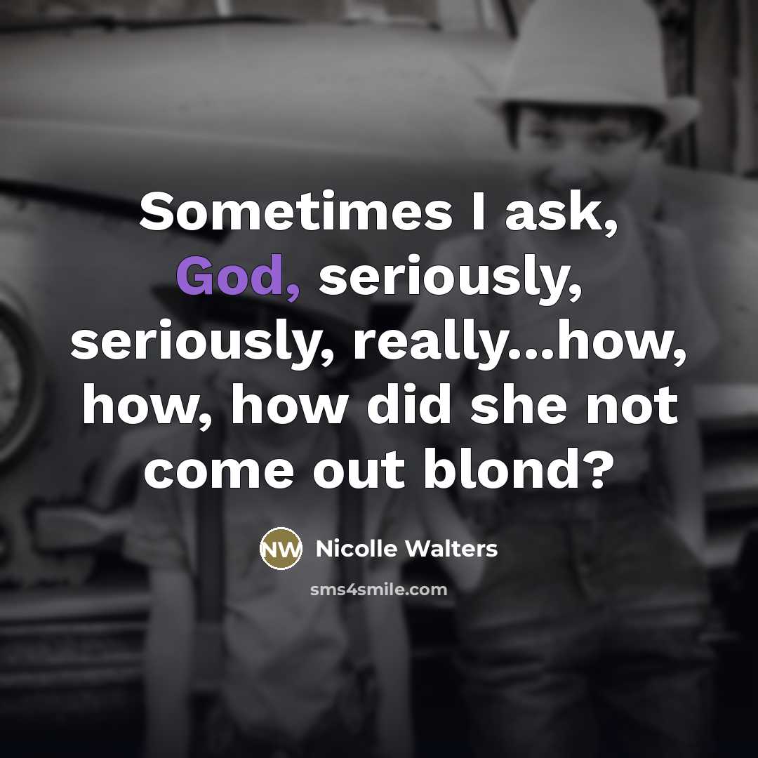 “Sometimes I ask, God, seriously, seriously, really...how, how, how did she not come out blond?” quote by Nicolle Walters