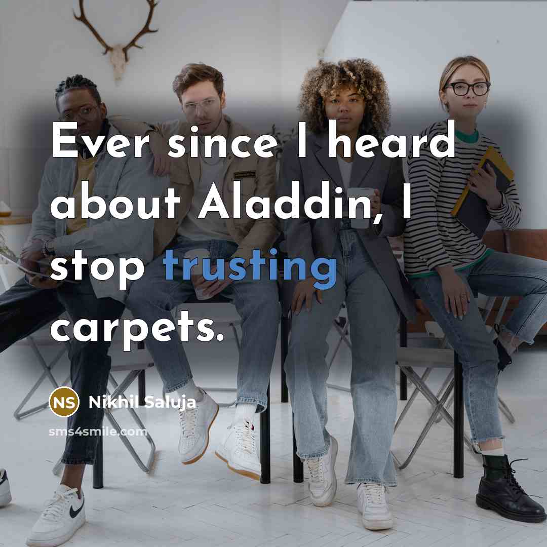 “Ever since I heard about Aladdin, I stop trusting carpets.” quote by Nikhil Saluja
