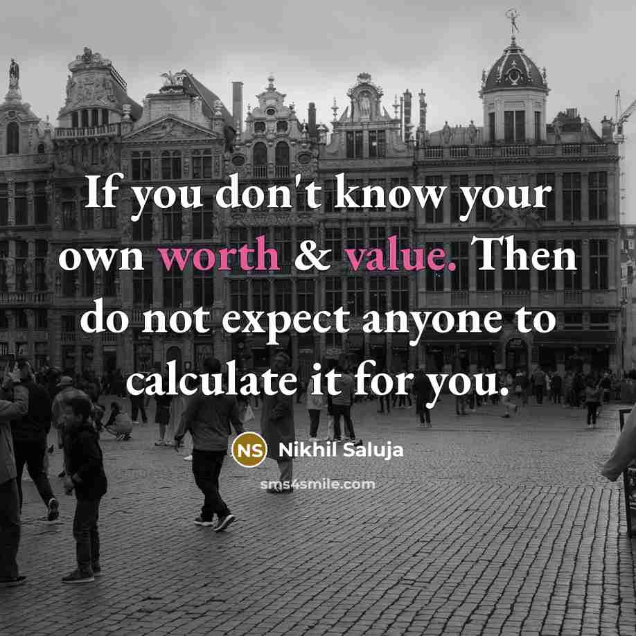 “If you don't know your own worth & value. Then do not expect anyone to calculate it for you.” quote by Nikhil Saluja