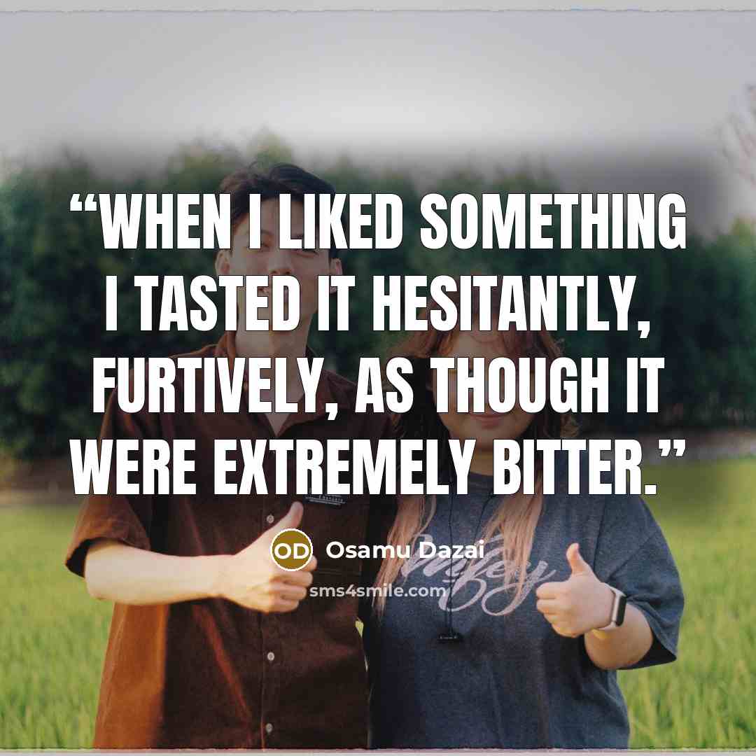 “When I liked something I tasted it hesitantly, furtively, as though it were extremely bitter.” quote by Osamu Dazai