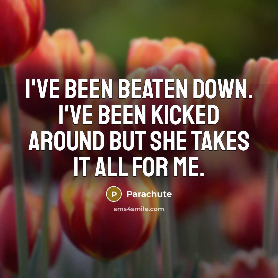 “I've been beaten down. I've been kicked around but she…” quote by Parachute