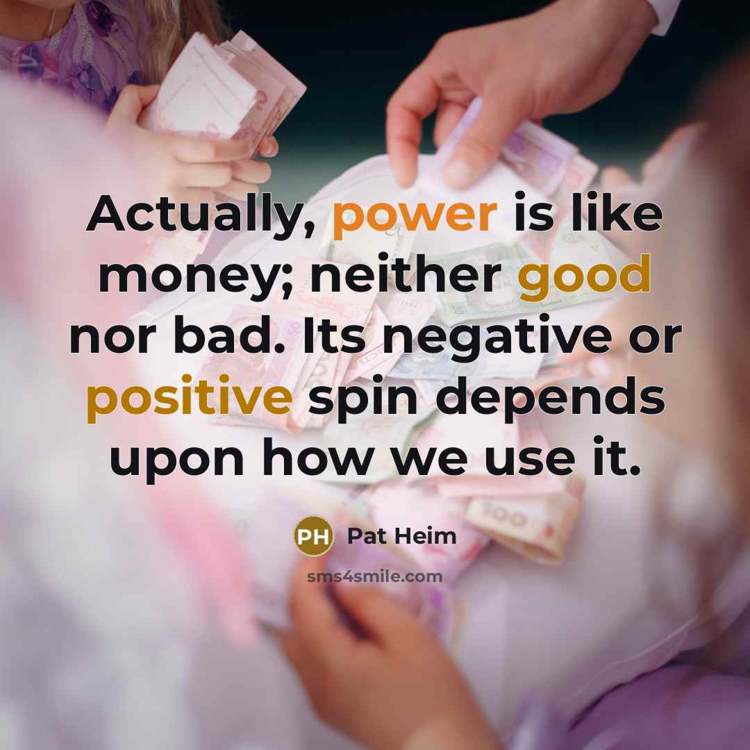 “Actually, power is like money; neither good nor bad. Its…” quote by Pat Heim