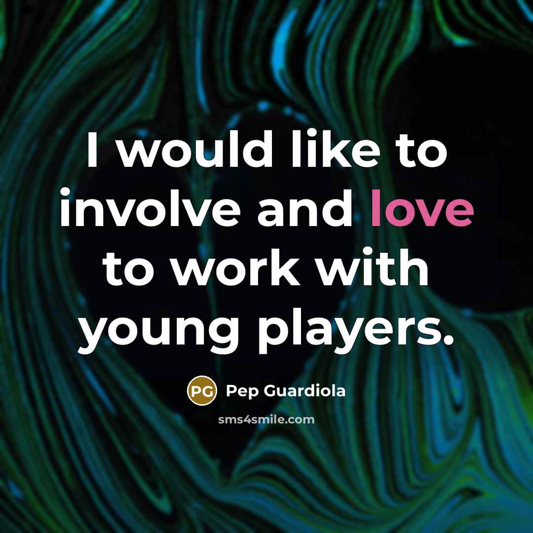“I would like to involve and love to work with young players.” quote by Pep Guardiola