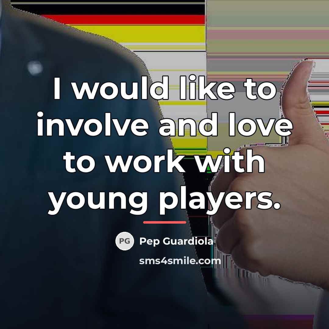 “I would like to involve and love to work with…” quote by Pep Guardiola